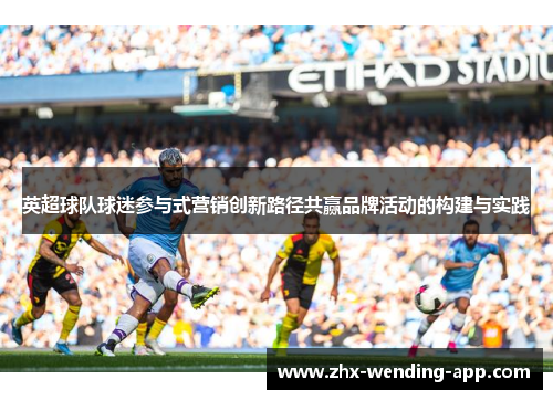 英超球队球迷参与式营销创新路径共赢品牌活动的构建与实践