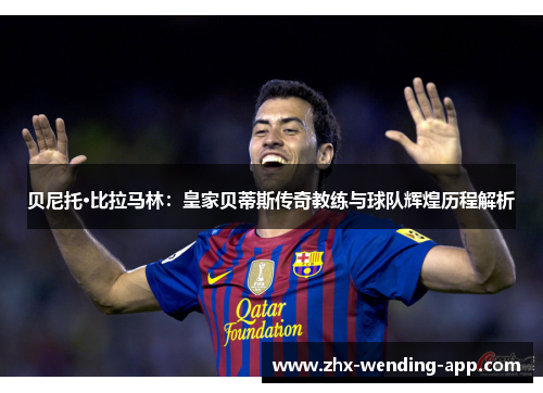 贝尼托·比拉马林:皇家贝蒂斯传奇教练与球队辉煌历程解析 贝尼托·比拉马林:皇家贝蒂斯传奇教练与球队辉煌历程解析