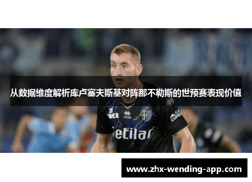 从数据维度解析库卢塞夫斯基对阵那不勒斯的世预赛表现价值 从数据维度解析库卢塞夫斯基对阵那不勒斯的世预赛表现价值
