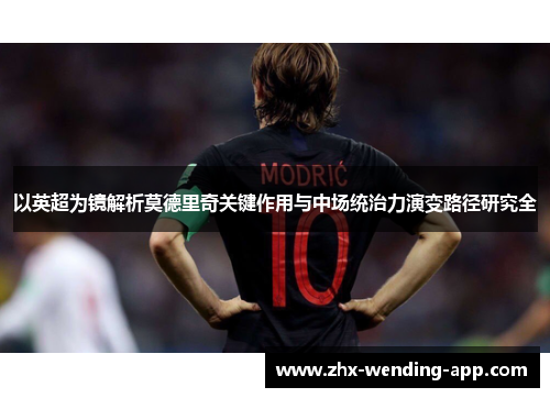 以英超为镜解析莫德里奇关键作用与中场统治力演变路径研究全