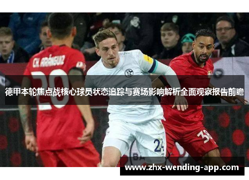 德甲本轮焦点战核心球员状态追踪与赛场影响解析全面观察报告前瞻 德甲本轮焦点战核心球员状态追踪与赛场影响解析全面观察报告前瞻