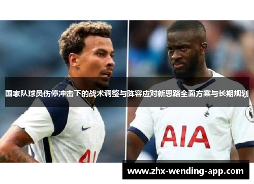 国家队球员伤停冲击下的战术调整与阵容应对新思路全面方案与长期规划 国家队球员伤停冲击下的战术调整与阵容应对新思路全面方案与长期规划