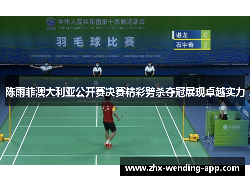 陈雨菲澳大利亚公开赛决赛精彩劈杀夺冠展现卓越实力