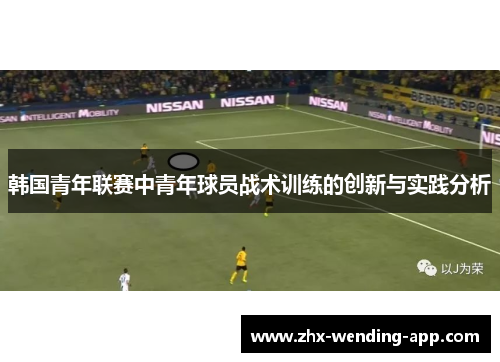 韩国青年联赛中青年球员战术训练的创新与实践分析