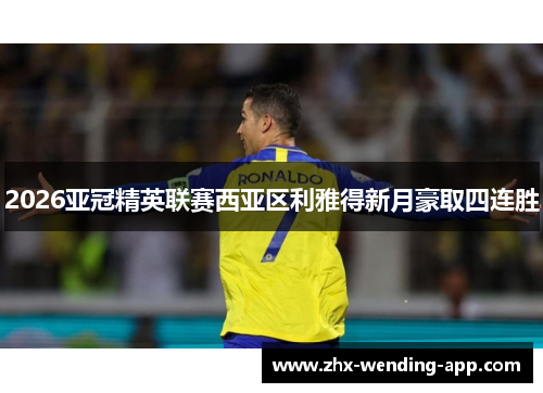 2026亚冠精英联赛西亚区利雅得新月豪取四连胜