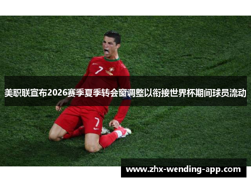 美职联宣布2026赛季夏季转会窗调整以衔接世界杯期间球员流动