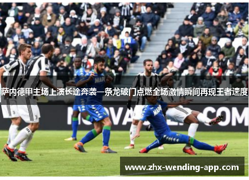 萨内德甲主场上演长途奔袭一条龙破门点燃全场激情瞬间再现王者速度