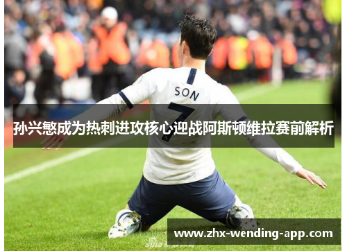 孙兴慜成为热刺进攻核心迎战阿斯顿维拉赛前解析 孙兴慜成为热刺进攻核心迎战阿斯顿维拉赛前解析