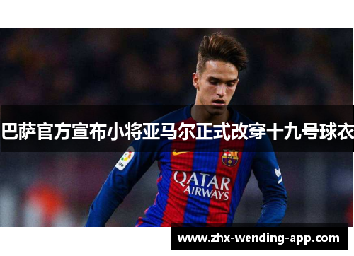 巴萨官方宣布小将亚马尔正式改穿十九号球衣
