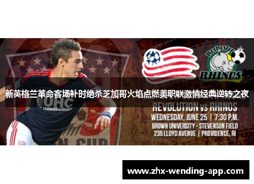 新英格兰革命客场补时绝杀芝加哥火焰点燃美职联激情经典逆转之夜