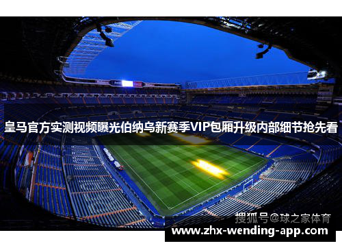 皇马官方实测视频曝光伯纳乌新赛季VIP包厢升级内部细节抢先看