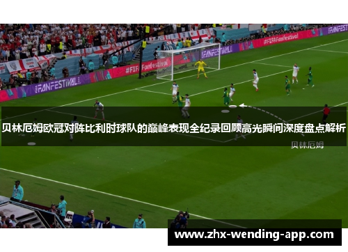 贝林厄姆欧冠对阵比利时球队的巅峰表现全纪录回顾高光瞬间深度盘点解析