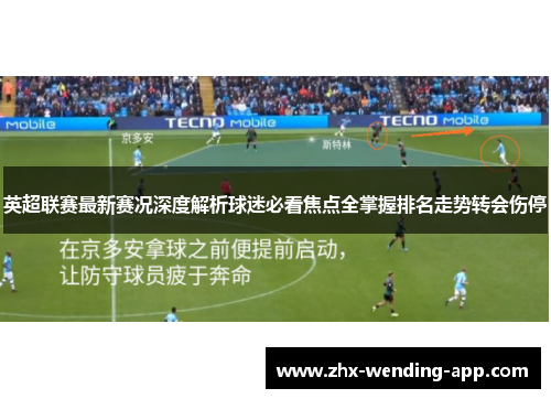 英超联赛最新赛况深度解析球迷必看焦点全掌握排名走势转会伤停