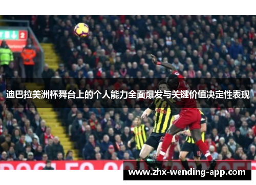 迪巴拉美洲杯舞台上的个人能力全面爆发与关键价值决定性表现 迪巴拉美洲杯舞台上的个人能力全面爆发与关键价值决定性表现