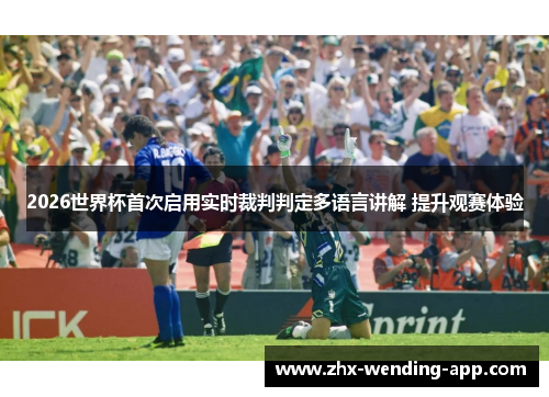 2026世界杯首次启用实时裁判判定多语言讲解 提升观赛体验 2026世界杯首次启用实时裁判判定多语言讲解 提升观赛体验