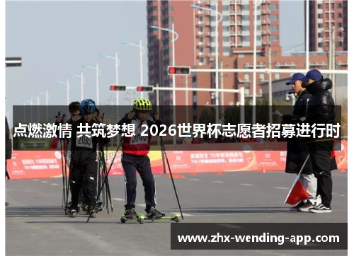 点燃激情 共筑梦想 2026世界杯志愿者招募进行时 点燃激情 共筑梦想 2026世界杯志愿者招募进行时