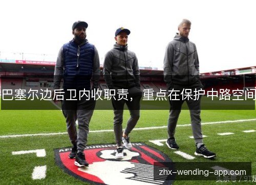 巴塞尔边后卫内收职责,重点在保护中路空间 巴塞尔边后卫内收职责,重点在保护中路空间